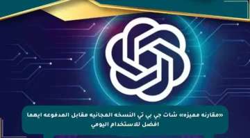 «مقارنة مميزة» شات جي بي تي النسخة المجانية مقابل المدفوعة أيهما أفضل للاستخدام اليومي